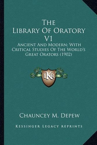 Cover image for The Library of Oratory V1 the Library of Oratory V1: Ancient and Modern; With Critical Studies of the World's Greancient and Modern; With Critical Studies of the World's Great Orators (1902) at Orators (1902)