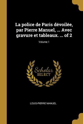 Cover image for La police de Paris devoilee, par Pierre Manuel, ... Avec gravure et tableaux. ... of 2; Volume 1