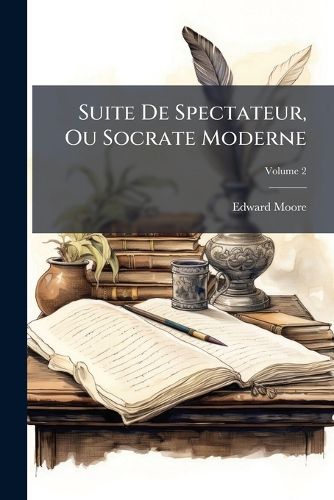 Cover image for Suite de Spectateur, Ou Socrate Moderne: O L'On Voit in Portrait Na F Des Moeurs de Ce Si Cle, Volume 2
