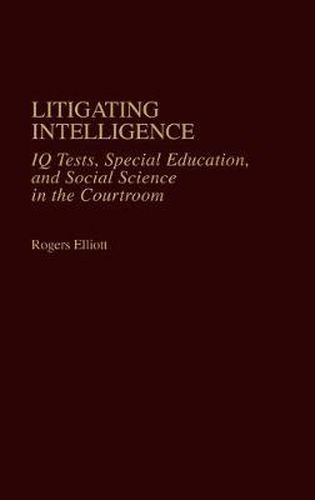 Cover image for Litigating Intelligence: IQ Tests, Special Education and Social Science in the Courtroom