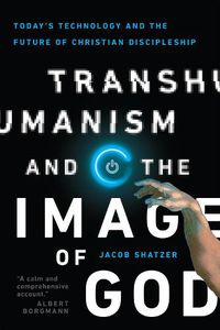 Cover image for Transhumanism and the Image of God - Today"s Technology and the Future of Christian Discipleship