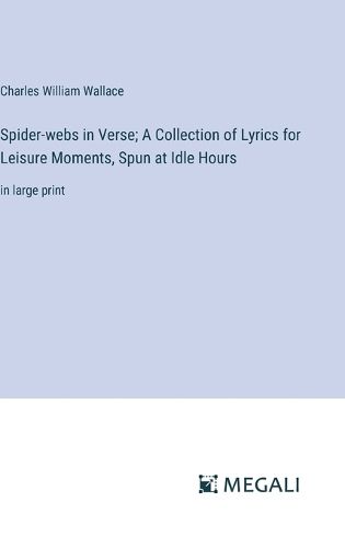 Spider-webs in Verse; A Collection of Lyrics for Leisure Moments, Spun at Idle Hours