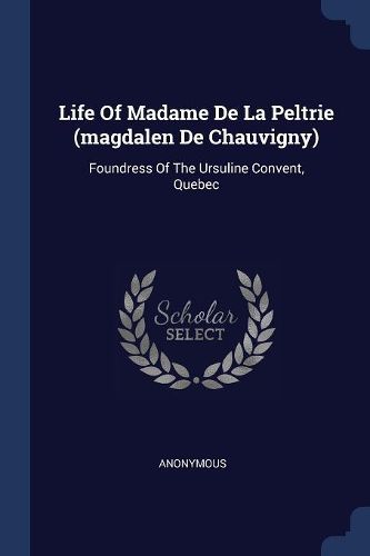 Cover image for Life of Madame de la Peltrie (Magdalen de Chauvigny): Foundress of the Ursuline Convent, Quebec