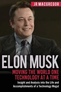 Cover image for Elon Musk: Moving the World One Technology at a Time: Insight and Analysis into the Life and Accomplishments of a Technology Mogul