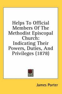 Cover image for Helps to Official Members of the Methodist Episcopal Church: Indicating Their Powers, Duties, and Privileges (1878)