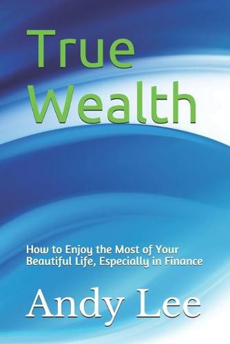 True Wealth: how to enjoy the most of your beautiful life, especially in finance