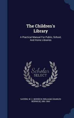 Cover image for The Children's Library: A Practical Manual for Public, School, and Home Libraries
