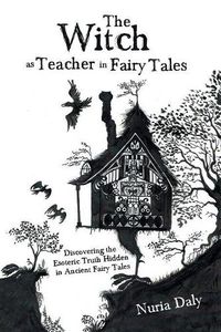 Cover image for The Witch as Teacher in Fairy Tales: Discovering the Esoteric Truth Hidden in Ancient Fairy Tales