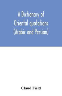 Cover image for A dictionary of Oriental quotations (Arabic and Persian)