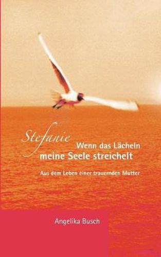 Cover image for Stefanie - Wenn das Lacheln meine Seele streichelt: Aus dem Leben einer trauernden Mutter