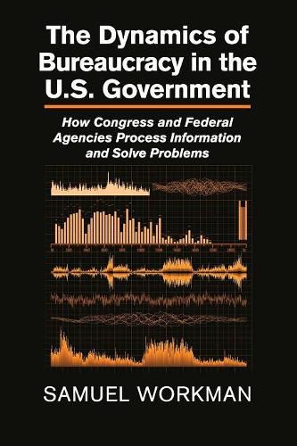 Cover image for The Dynamics of Bureaucracy in the US Government: How Congress and Federal Agencies Process Information and Solve Problems