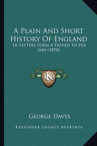 A Plain and Short History of England: In Letters Form a Father to His Son (1870)