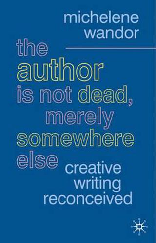 Cover image for The Author Is Not Dead, Merely Somewhere Else: Creative Writing after Theory