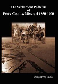 Cover image for The Settlement Patterns of Perry County, Missouri 1850-1900