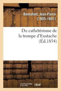 Cover image for Du Catheterisme de la Trompe d'Eustache: Et de Quelques Cas Non Decrits Par Les Auteurs Qui En Reclament l'Emploi