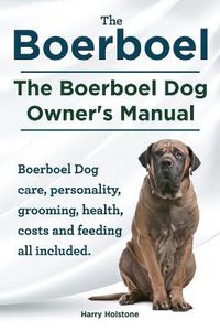 Cover image for Boerboel. the Boerboel Dog Owner's Manual. Boerboel Dog Care, Personality, Grooming, Health, Costs and Feeding All Included.