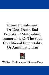 Cover image for Future Punishment: Or Does Death End Probation? Materialism, Immortality of the Soul, Conditional Immortality or Annihilationism