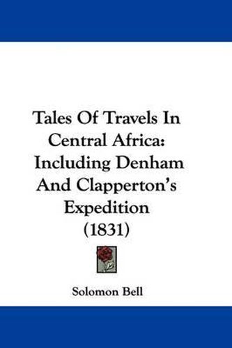 Cover image for Tales of Travels in Central Africa: Including Denham and Clapperton's Expedition (1831)