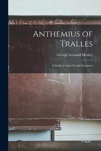 Cover image for Anthemius of Tralles: a Study in Later Greek Geometry