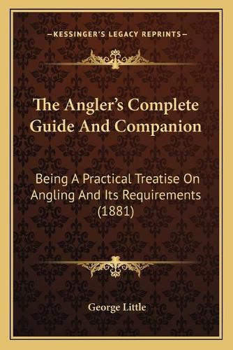 Cover image for The Angler's Complete Guide and Companion: Being a Practical Treatise on Angling and Its Requirements (1881)