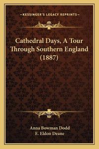 Cover image for Cathedral Days, a Tour Through Southern England (1887)