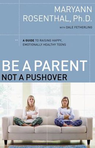 Cover image for Be a Parent, Not a Pushover: A Guide to Raising Happy, Emotionally Healthy Teens