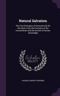 Cover image for Natural Salvation: The First Principles of Immortal Life on the Earth, from the Evolution of the Human Brain and the Growth of Human Knowledge