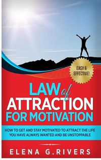 Cover image for Law of Attraction for Motivation: How to Get and Stay Motivated to Attract the Life You Have Always Wanted and Be Unstoppable