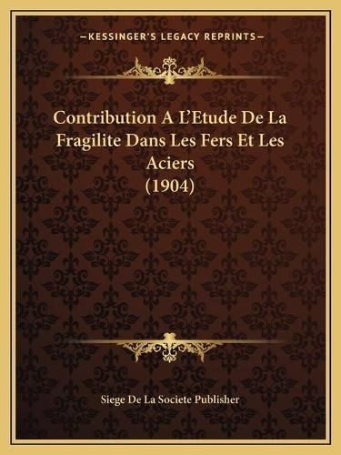 Cover image for Contribution A L'Etude de La Fragilite Dans Les Fers Et Les Aciers (1904)