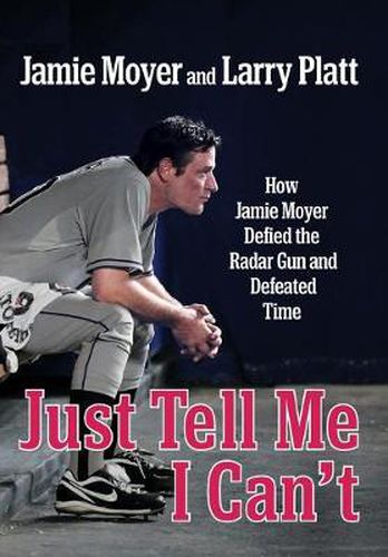 Cover image for Just Tell Me I Can't: How Jamie Moyer Defied the Radar Gun and Defeated Time