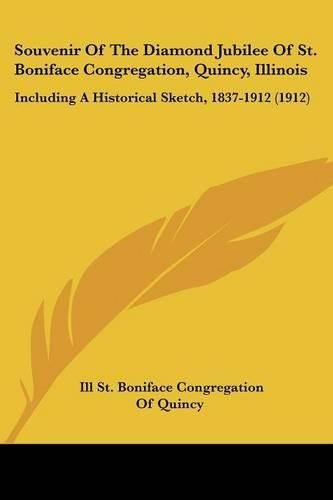 Cover image for Souvenir of the Diamond Jubilee of St. Boniface Congregation, Quincy, Illinois: Including a Historical Sketch, 1837-1912 (1912)