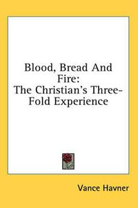 Cover image for Blood, Bread and Fire: The Christian's Three-Fold Experience