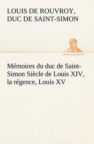 Cover image for Memoires du duc de Saint-Simon Siecle de Louis XIV, la regence, Louis XV