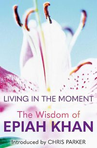 Cover image for Living in the Moment: The Wisdom of Epiah Khan