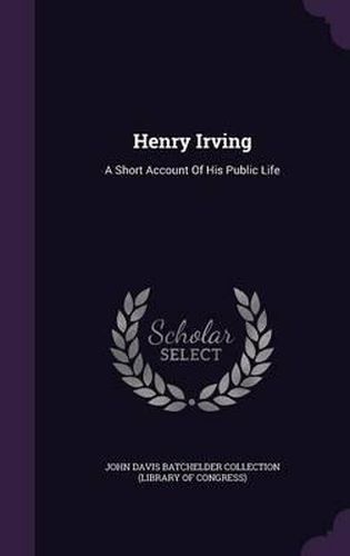 Henry Irving: A Short Account of His Public Life