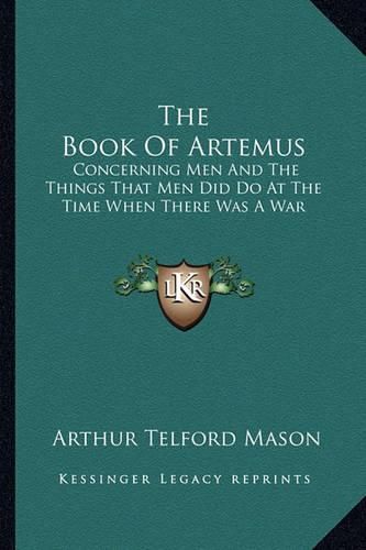 Cover image for The Book of Artemus: Concerning Men and the Things That Men Did Do at the Time When There Was a War