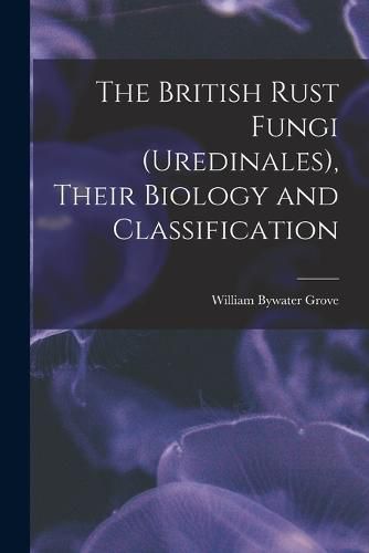 Cover image for The British Rust Fungi (Uredinales), Their Biology and Classification