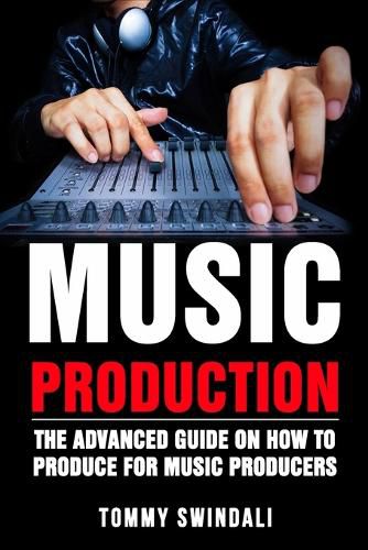 Music Production: The Advanced Guide On How to Produce for Music Producers