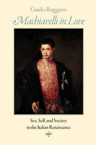 Cover image for Machiavelli in Love: Sex, Self, and Society in the Italian Renaissance