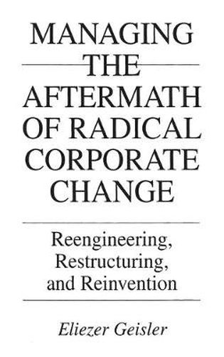 Cover image for Managing the Aftermath of Radical Corporate Change: Reengineering, Restructuring, and Reinvention