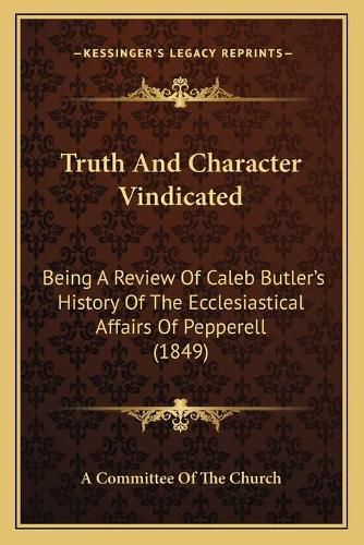 Cover image for Truth and Character Vindicated: Being a Review of Caleb Butler's History of the Ecclesiastical Affairs of Pepperell (1849)