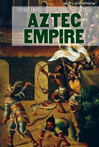 The Rise and Fall of the Aztec Empire