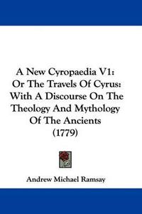 Cover image for A New Cyropaedia V1: Or the Travels of Cyrus: With a Discourse on the Theology and Mythology of the Ancients (1779)