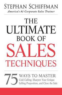 Cover image for The Ultimate Book of Sales Techniques: 75 Ways to Master Cold Calling, Sharpen Your Unique Selling Proposition, and Close the Sale