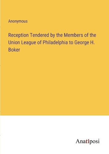 Cover image for Reception Tendered by the Members of the Union League of Philadelphia to George H. Boker