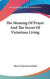 Cover image for The Meaning of Prayer and the Secret of Victorious Living