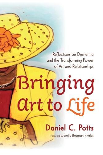 Cover image for Bringing Art to Life: Reflections on Dementia and the Transforming Power of Art and Relationships