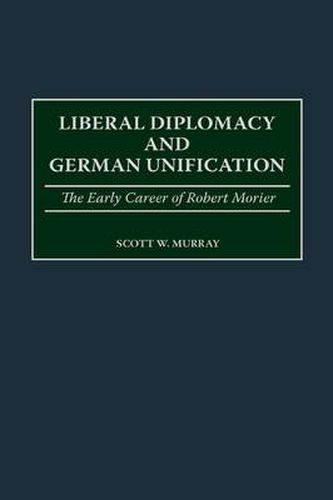 Liberal Diplomacy and German Unification: The Early Career of Robert Morier