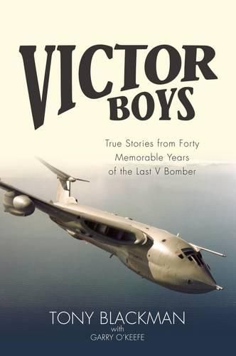 Victor Boys: True Stories from forty Memorable Years of the Last V Bomber