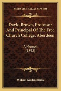 Cover image for David Brown, Professor and Principal of the Free Church College, Aberdeen: A Memoir (1898)